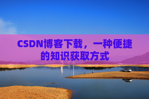 CSDN博客下载，一种便捷的知识获取方式